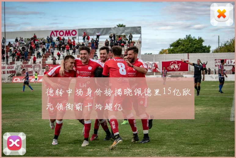德转中场身价榜揭晓佩德里15亿欧元领衔前十均超亿