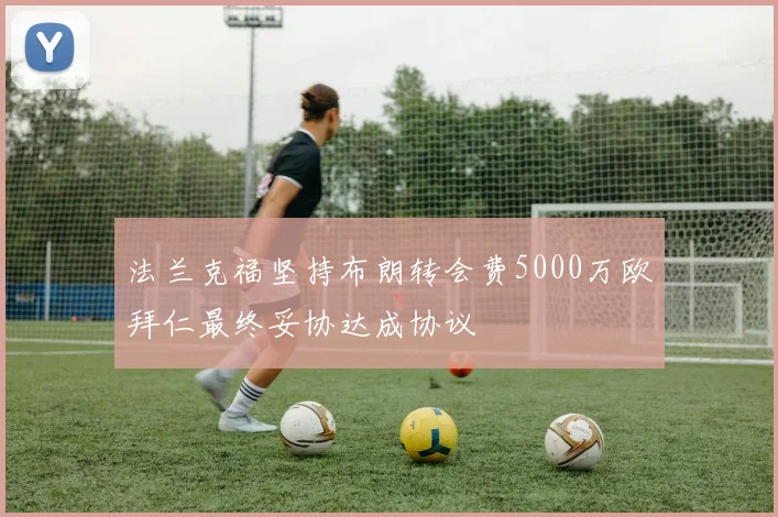 法兰克福坚持布朗转会费5000万欧拜仁最终妥协达成协议