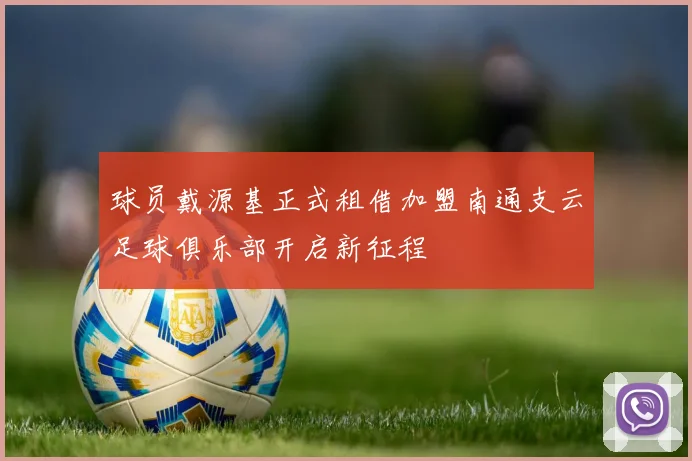球员戴源基正式租借加盟南通支云足球俱乐部开启新征程