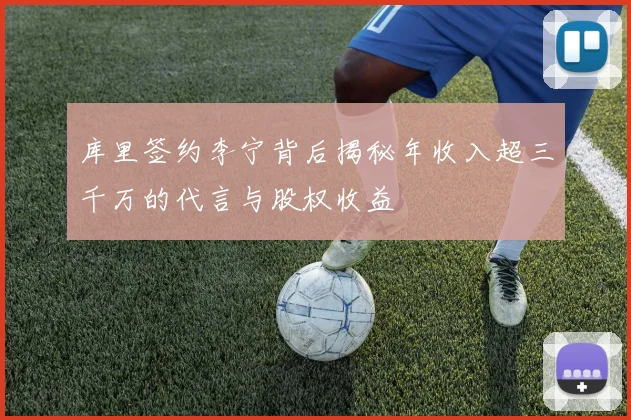 库里签约李宁背后揭秘年收入超三千万的代言与股权收益
