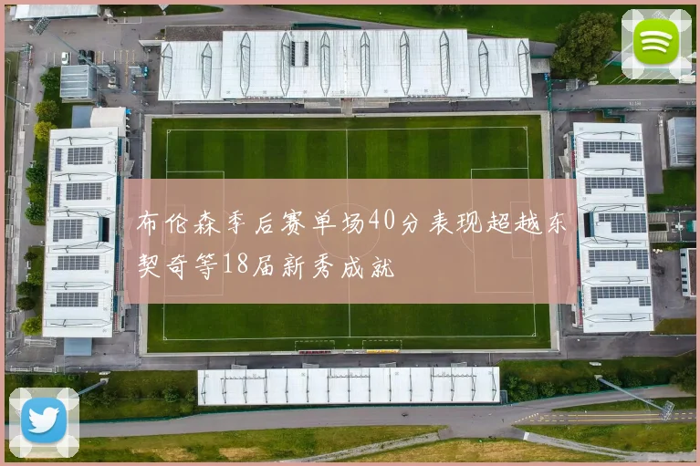 布伦森季后赛单场40分表现超越东契奇等18届新秀成就