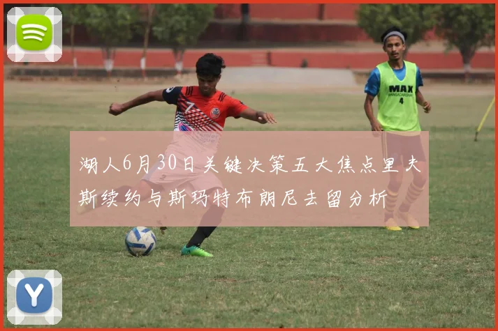 湖人6月30日关键决策五大焦点里夫斯续约与斯玛特布朗尼去留分析
