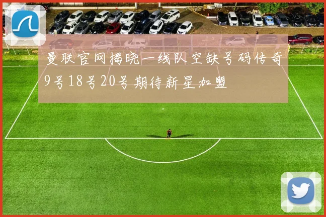 曼联官网揭晓一线队空缺号码传奇9号18号20号期待新星加盟