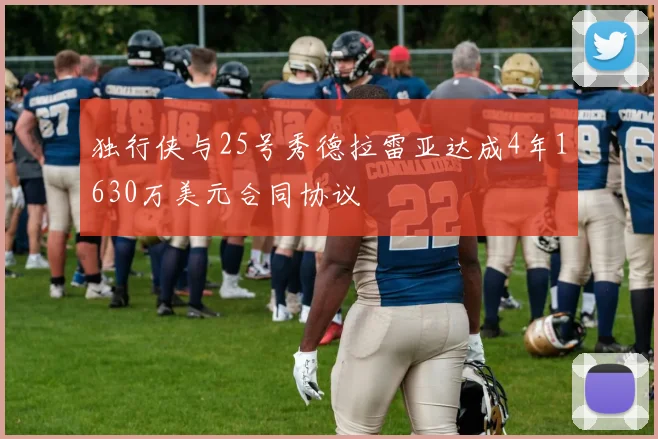 独行侠与25号秀德拉雷亚达成4年1630万美元合同协议